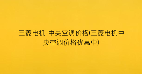 三菱电机 中央空调价格(三菱电机中央空调价格优惠中)
